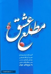 مطلع عشق : گزیده ای از رهنمودهای حضرت آیت الله العظمی سید علی خامنه ای (مد ظله العالی) رهبر معظم انقلاب اسلامی به زوج ها