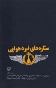 ستاره های نبرد هوایی : جلد اول : زندگی نامه، خاطرات و تصاویری از خلبانان سال های دفاع مقدس